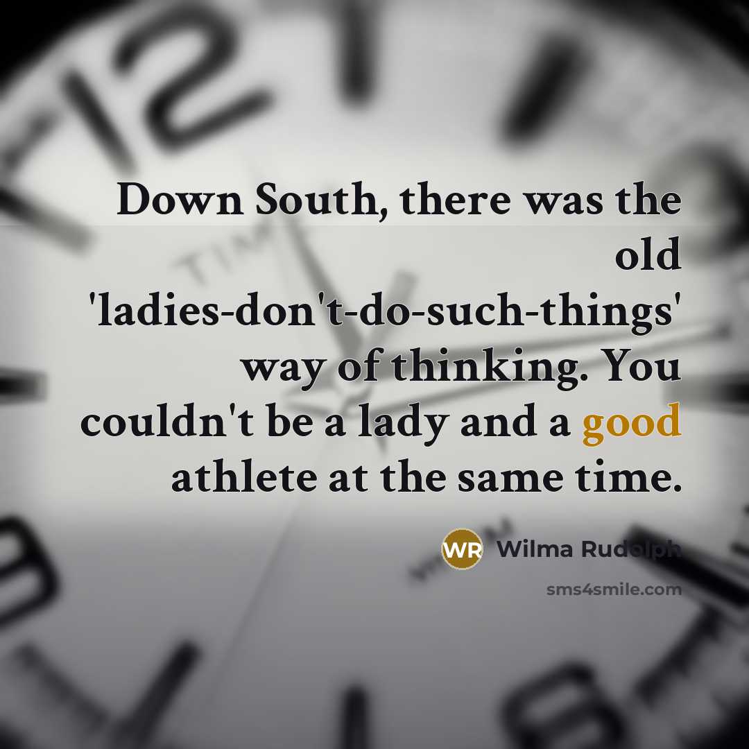 “Down South, there was the old 'ladies-don't-do-such-things' way of thinking.…” quote by Wilma Rudolph