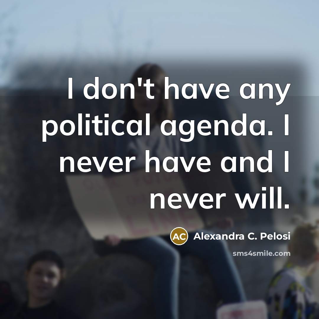 “I don't have any political agenda. I never have and…” quote by Alexandra C. Pelosi