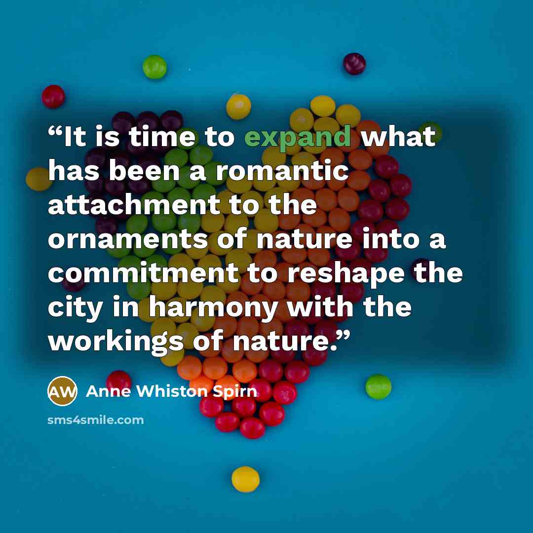 “It is time to expand what has been a romantic attachment to the ornaments of nature into a commitment to reshape the city in harmony with the workings of nature.” quote by Anne Whiston Spirn