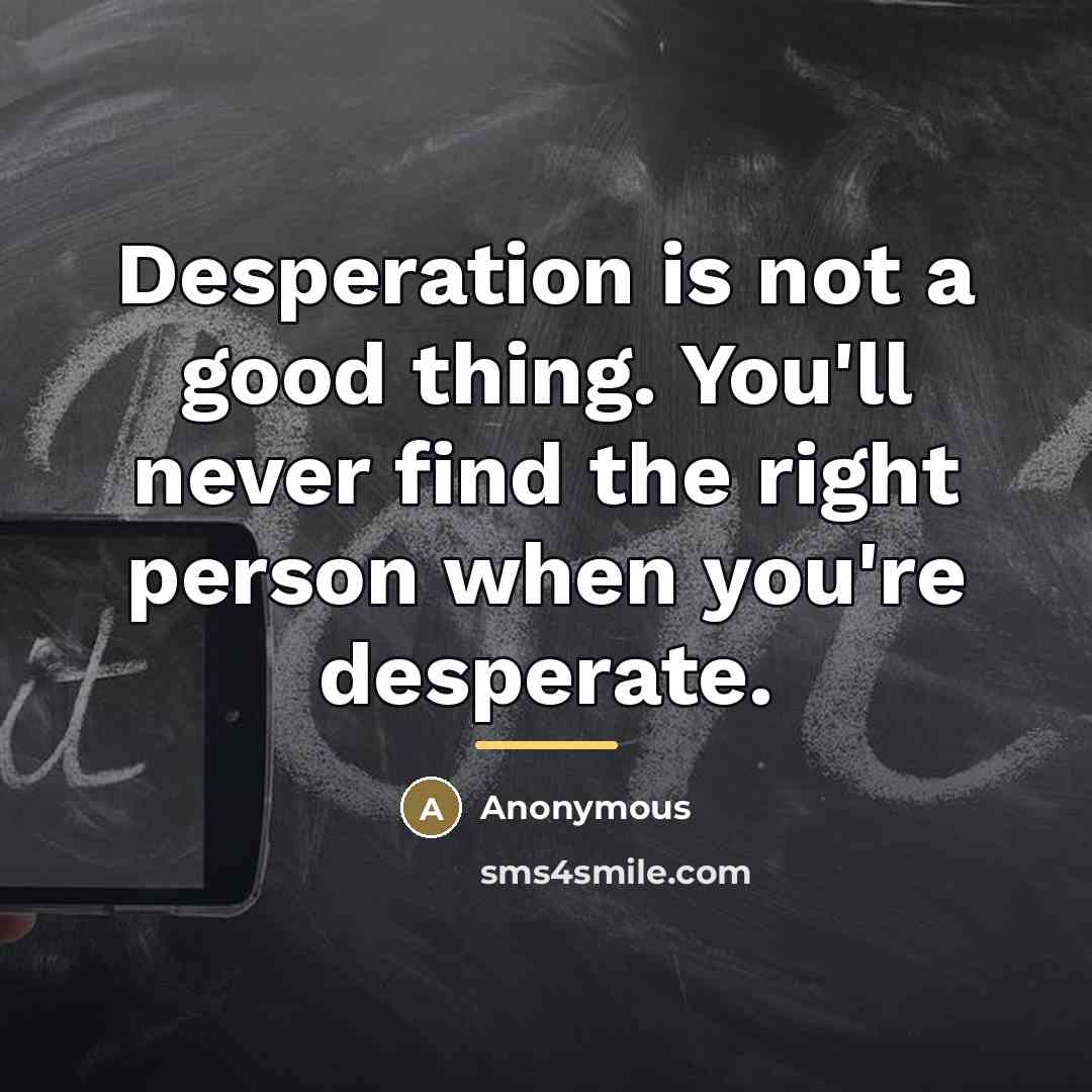 “Desperation is not a good thing. You'll never find the…” quote by Anonymous