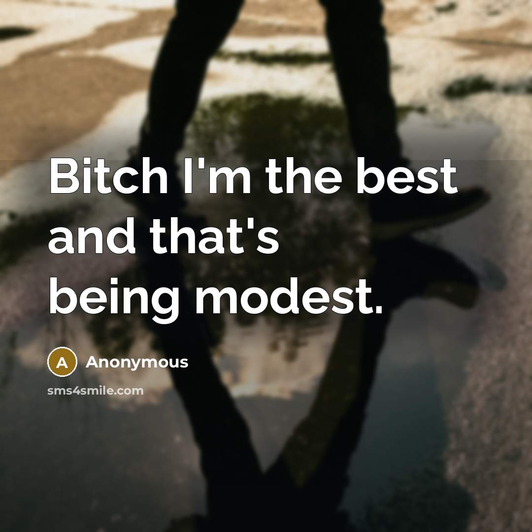 “Bitch I'm the best and that's being modest.…” quote by Anonymous