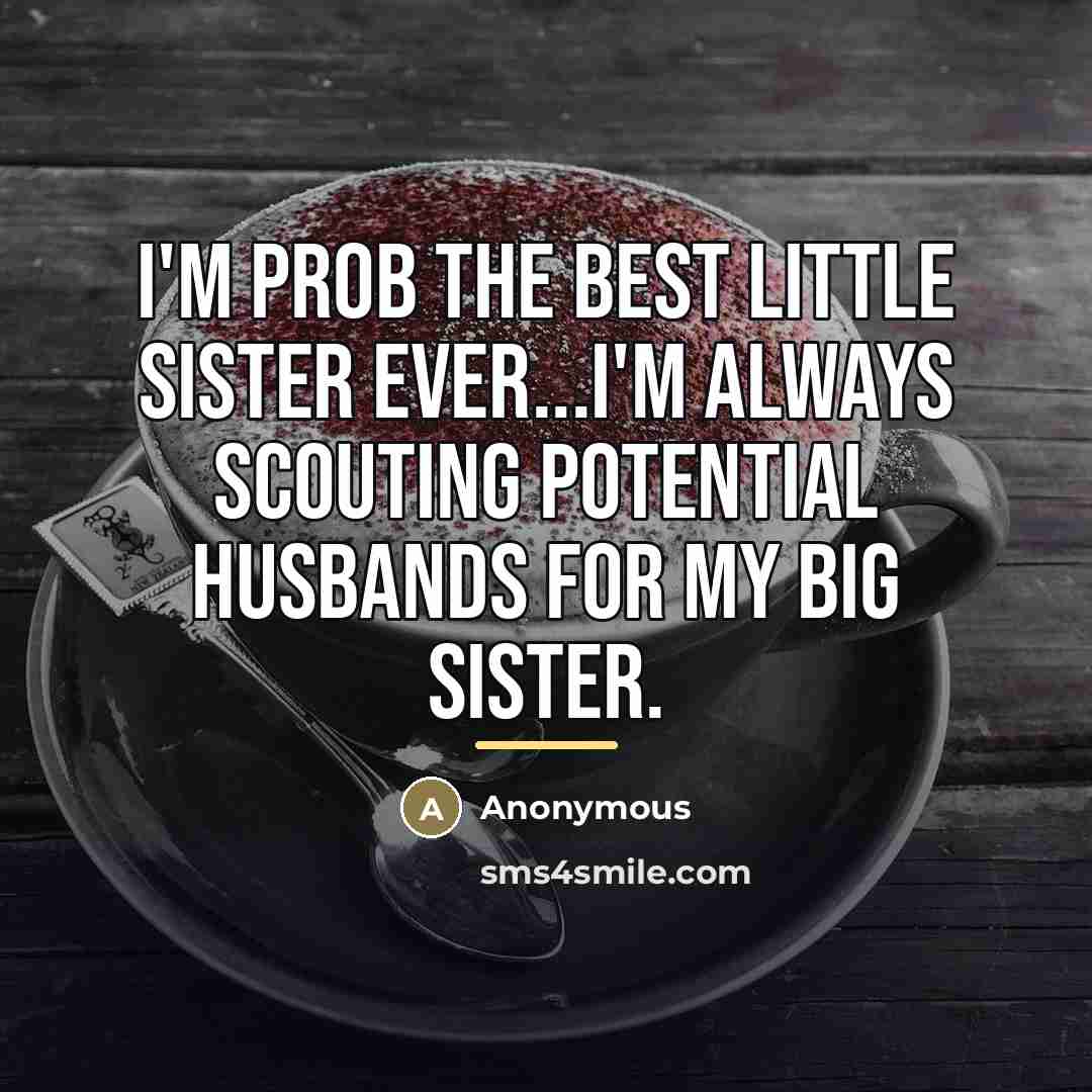 “I'm prob the best little sister ever...I'm always scouting potential…” quote by Anonymous