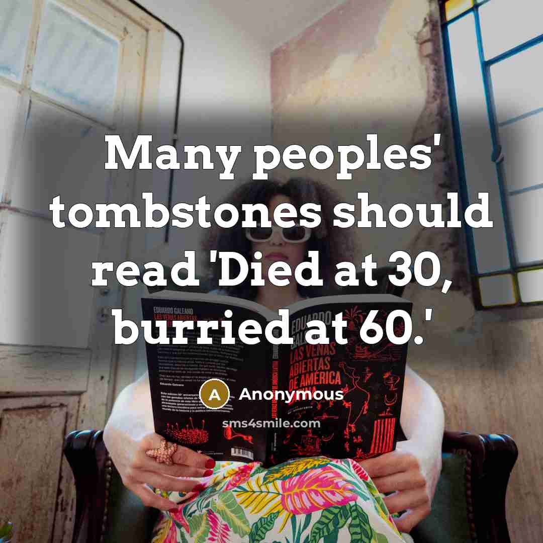 “Many peoples' tombstones should read 'Died at 30, burried at 60.'” quote by Anonymous