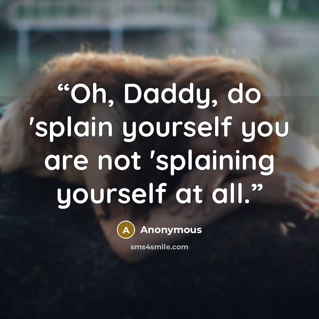 “Oh, Daddy, do 'splain yourself you are not 'splaining yourself at all.” quote by Anonymous