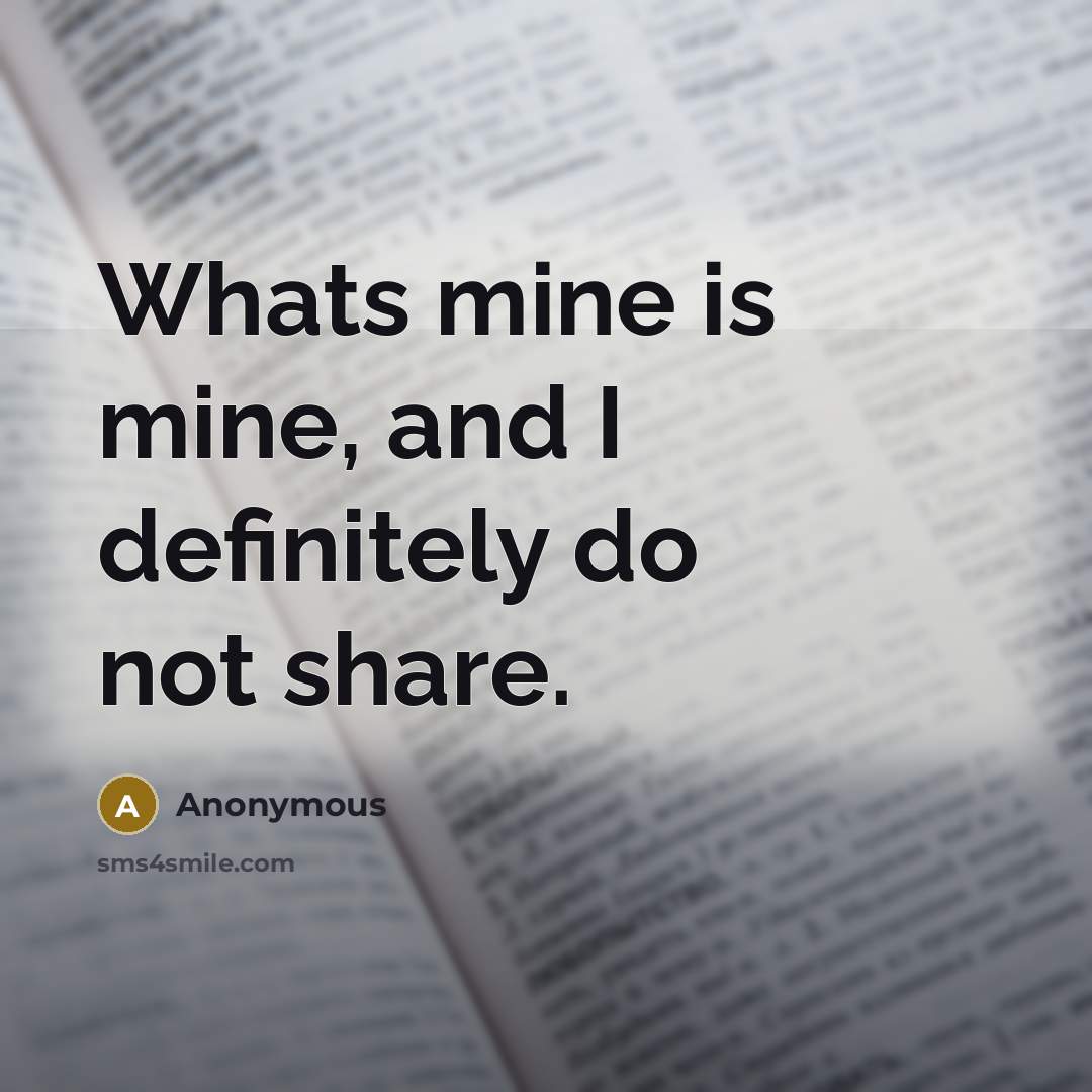 “Whats mine is mine, and I definitely do not share.” quote by Anonymous