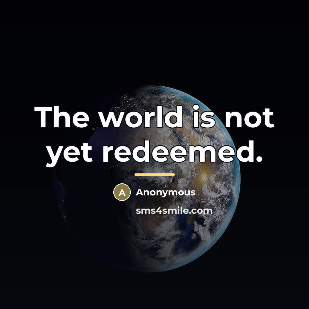 “The world is not yet redeemed.…” quote by Anonymous