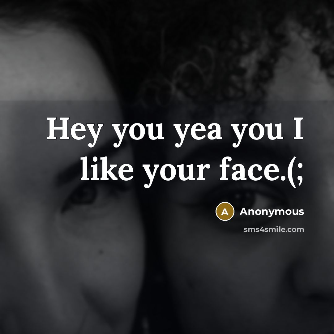 “Hey you yea you I like your face.(;…” quote by Anonymous