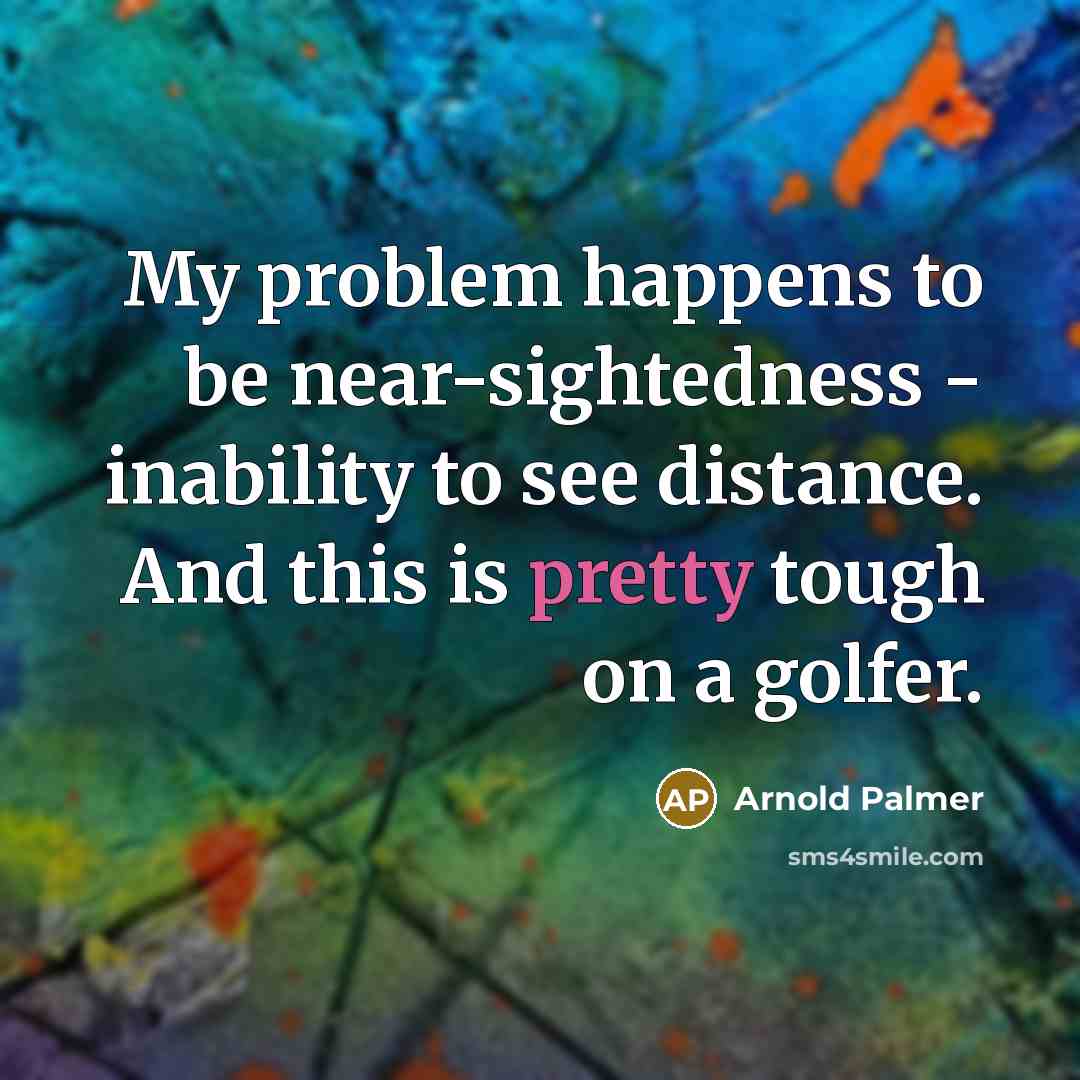 “My problem happens to be near-sightedness - inability to see…” quote by Arnold Palmer