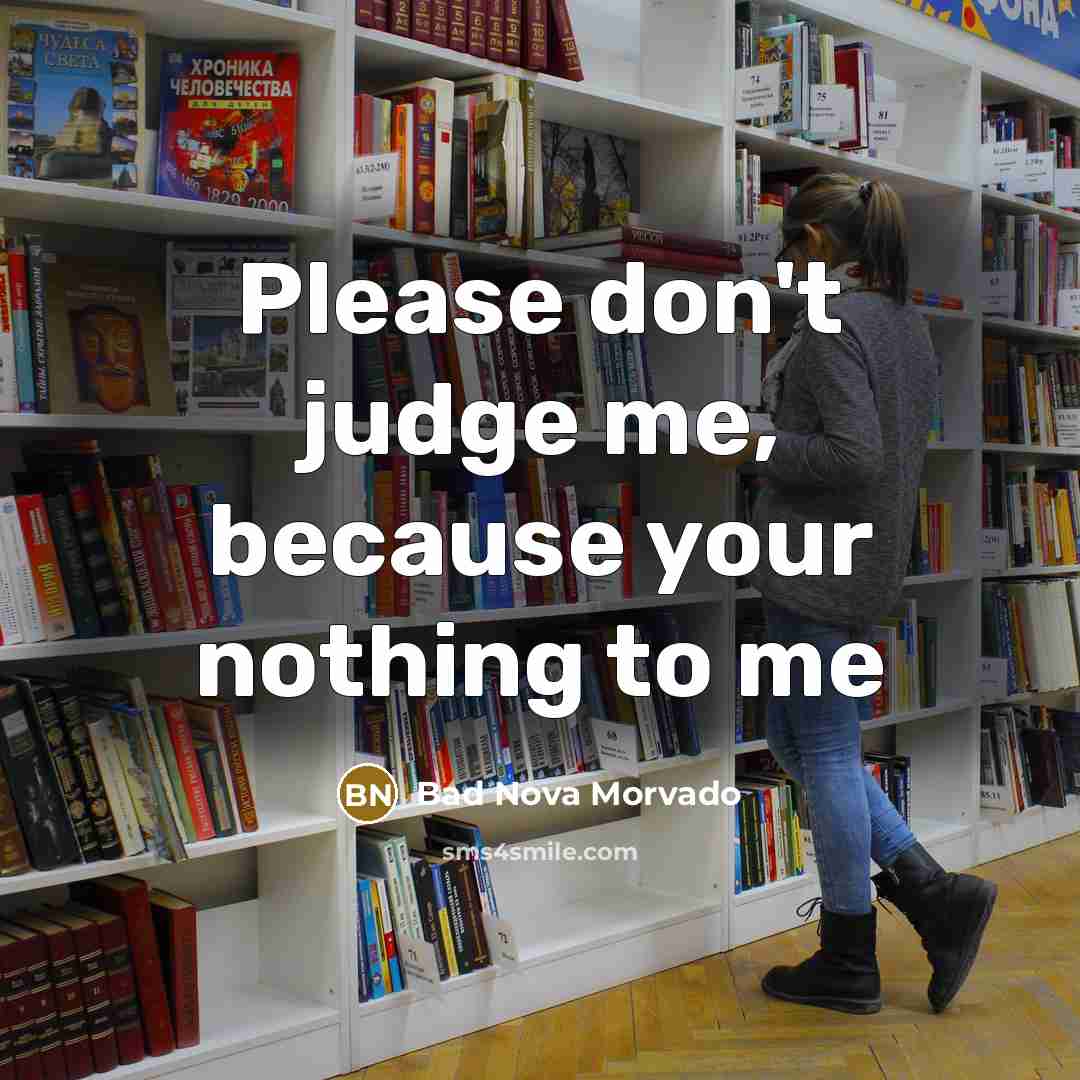“Please don't judge me, because your nothing to me…” quote by Bad Nova Morvado