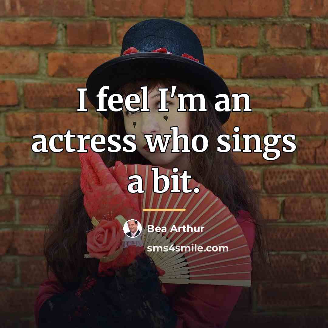 “I feel I'm an actress who sings a bit.…” quote by Bea Arthur