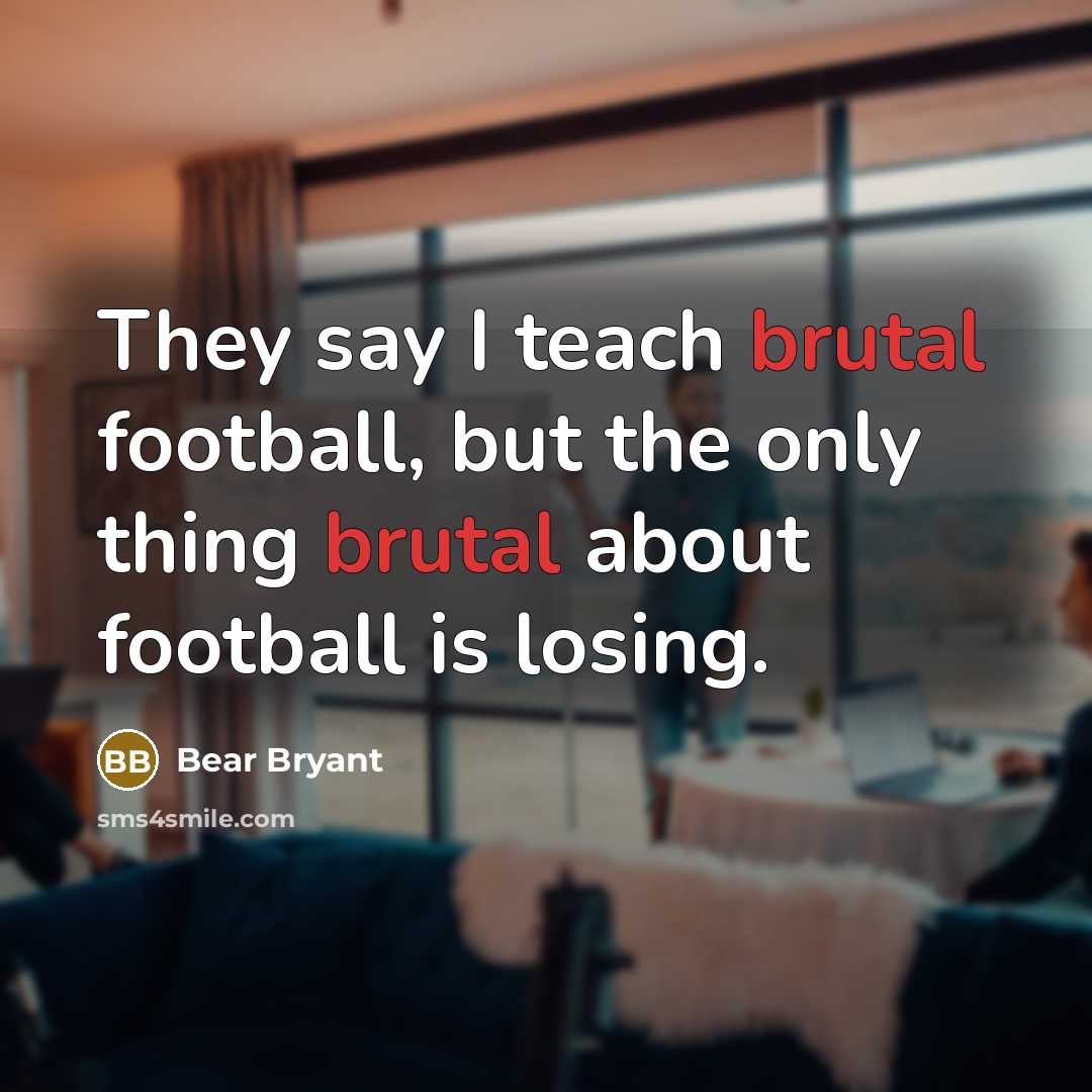 “They say I teach brutal football, but the only thing…” quote by Bear Bryant