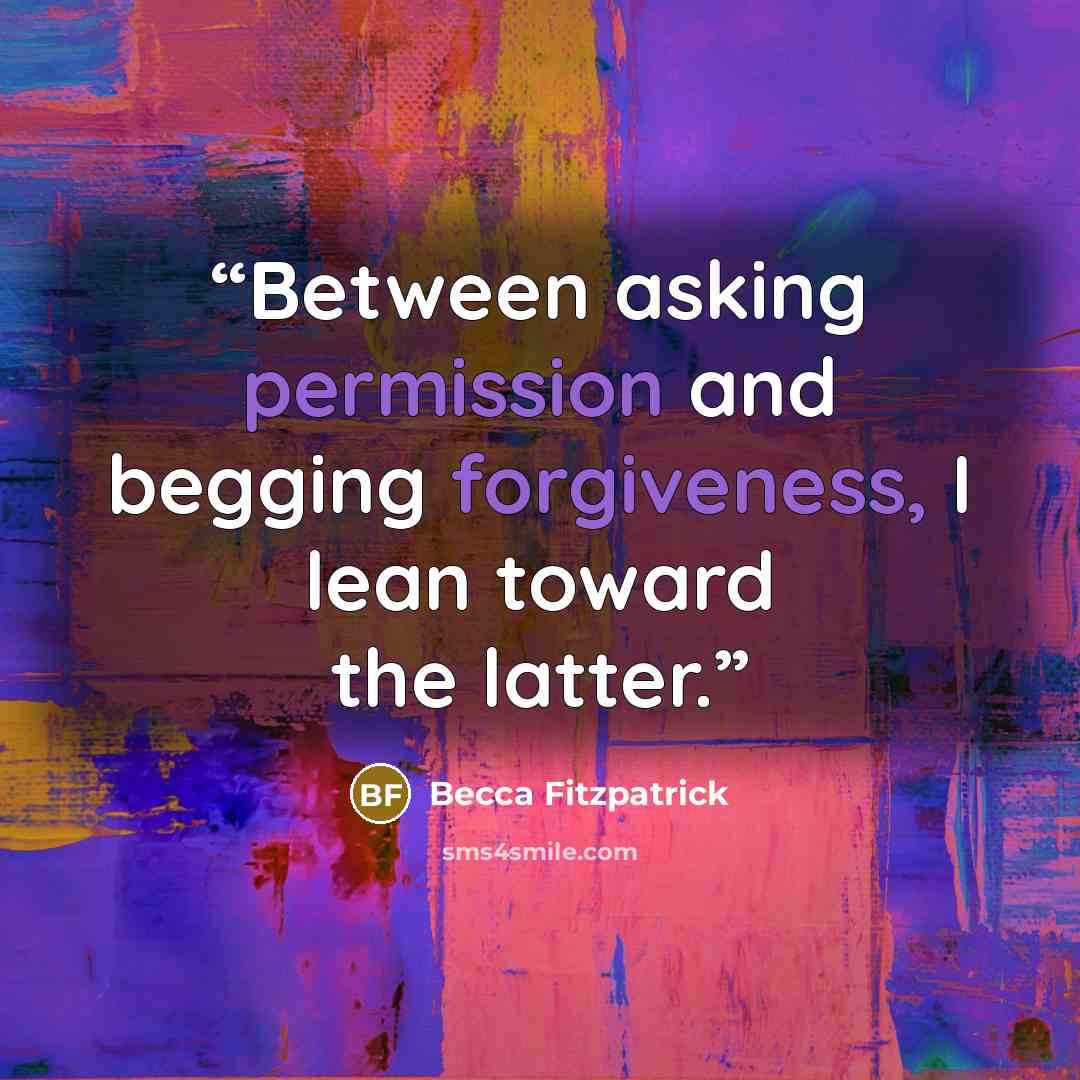 “Between asking permission and begging forgiveness, I lean toward the latter.” quote by Becca Fitzpatrick