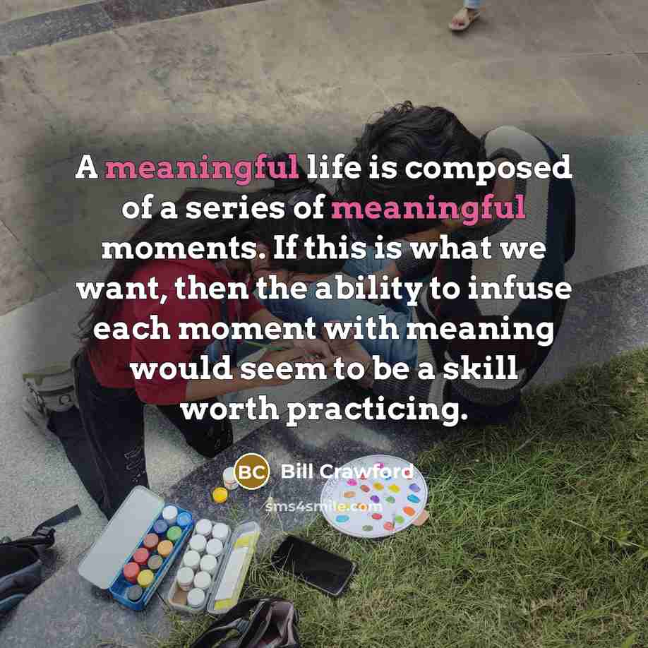 “A meaningful life is composed of a series of meaningful…” quote by Bill Crawford