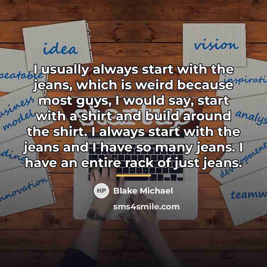 “I usually always start with the jeans, which is weird…” quote by Blake Michael
