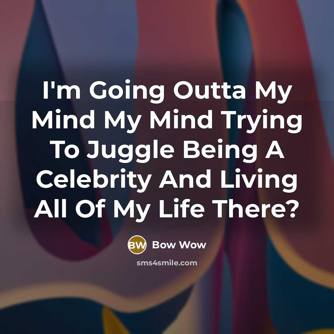 “I'm Going Outta My Mind My Mind Trying To Juggle Being A Celebrity And Living All Of My Life There?” quote by Bow Wow