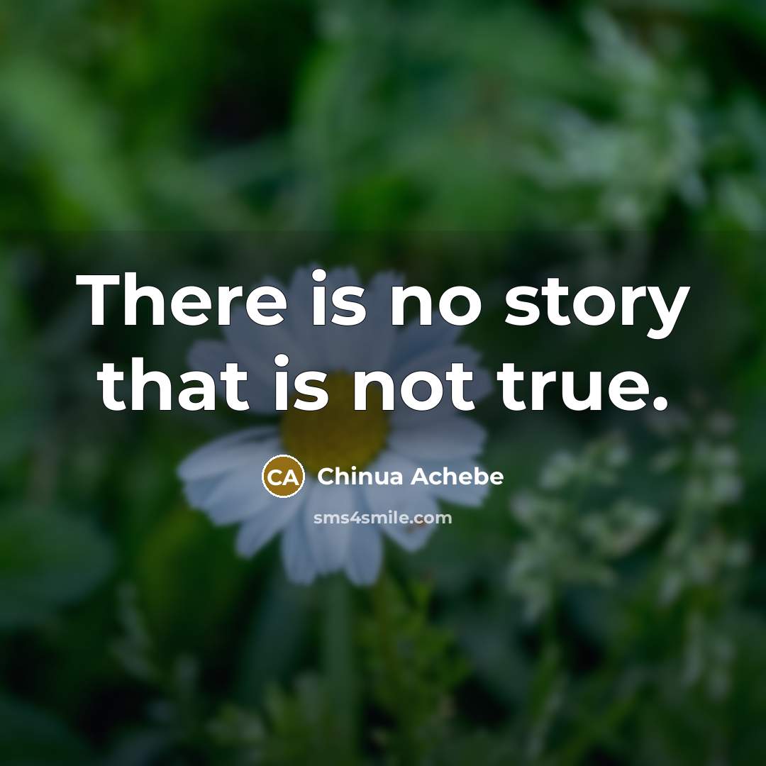 “There is no story that is not true.…” quote by Chinua Achebe