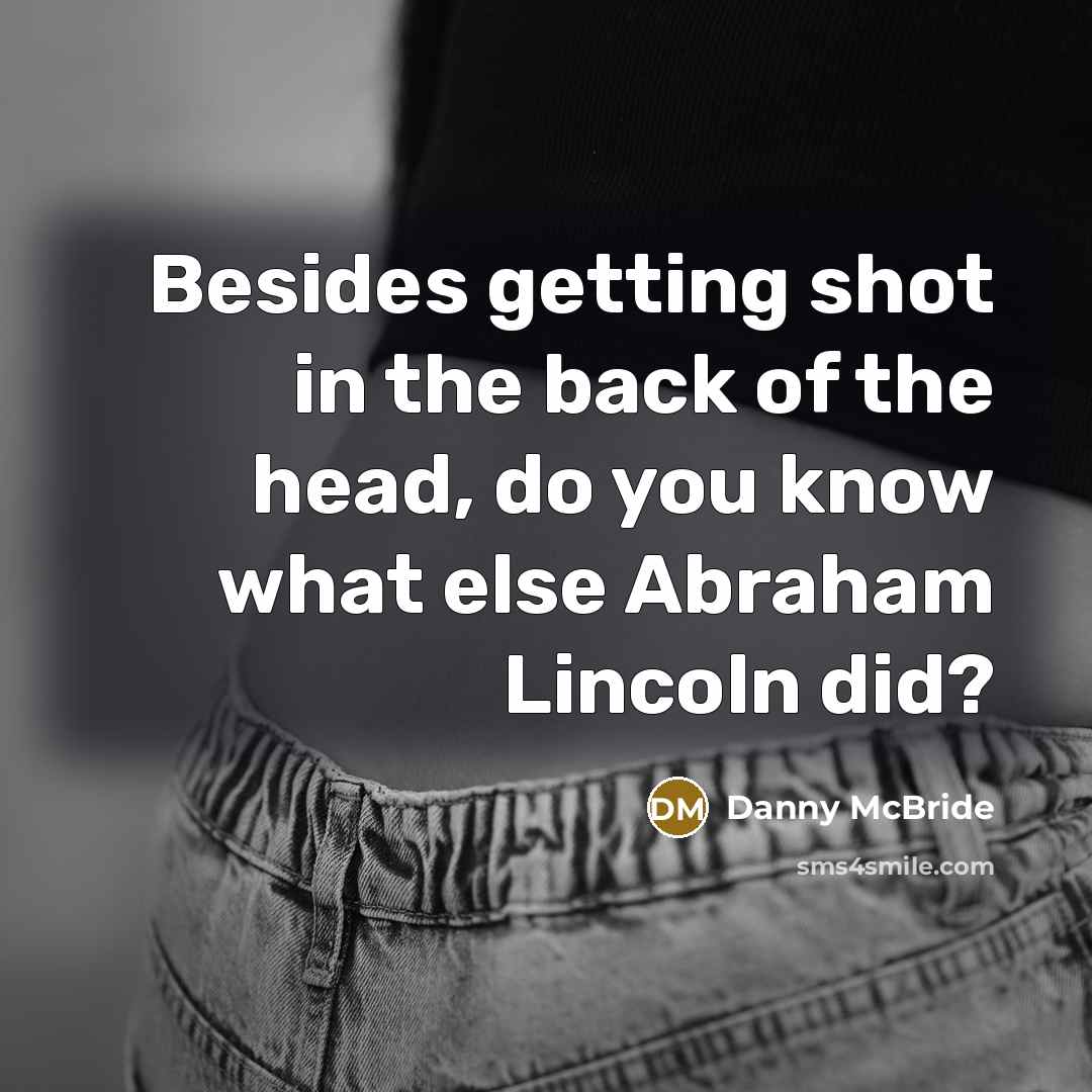 “Besides getting shot in the back of the head, do you know what else Abraham Lincoln did?” quote by Danny Mcbride