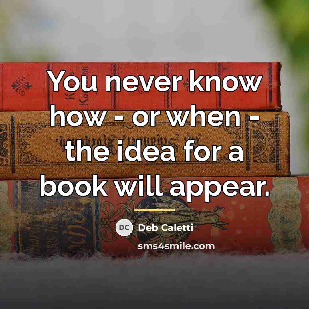 “You never know how - or when - the idea…” quote by Deb Caletti