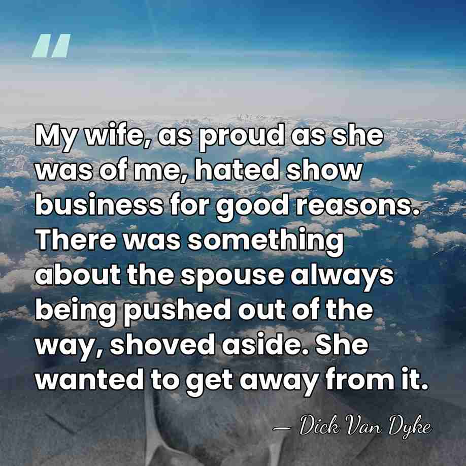 My wife, as proud as she was of me, hated show business&hellip; - Dick Van Dyke
