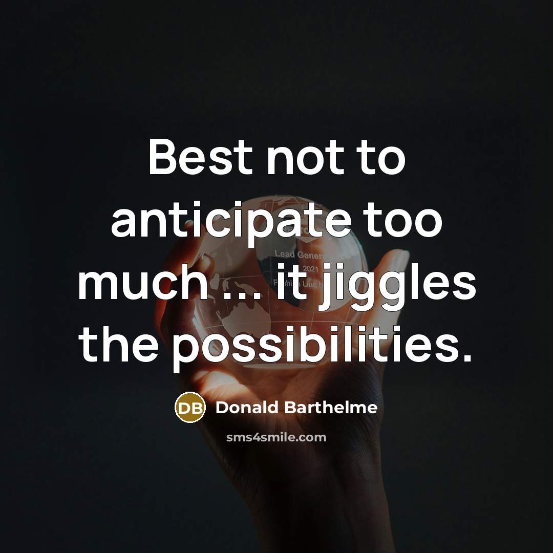 “Best not to anticipate too much ... it jiggles the…” quote by Donald Barthelme