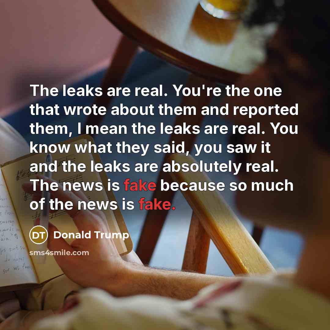 “The leaks are real. You're the one that wrote about…” quote by Donald Trump