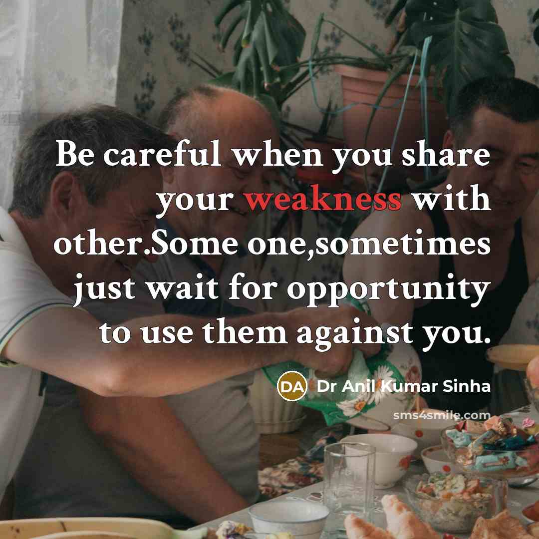 “Be careful when you share your weakness with other.Some one,sometimes just wait for opportunity to use them against you.” quote by Dr Anil Kumar Sinha