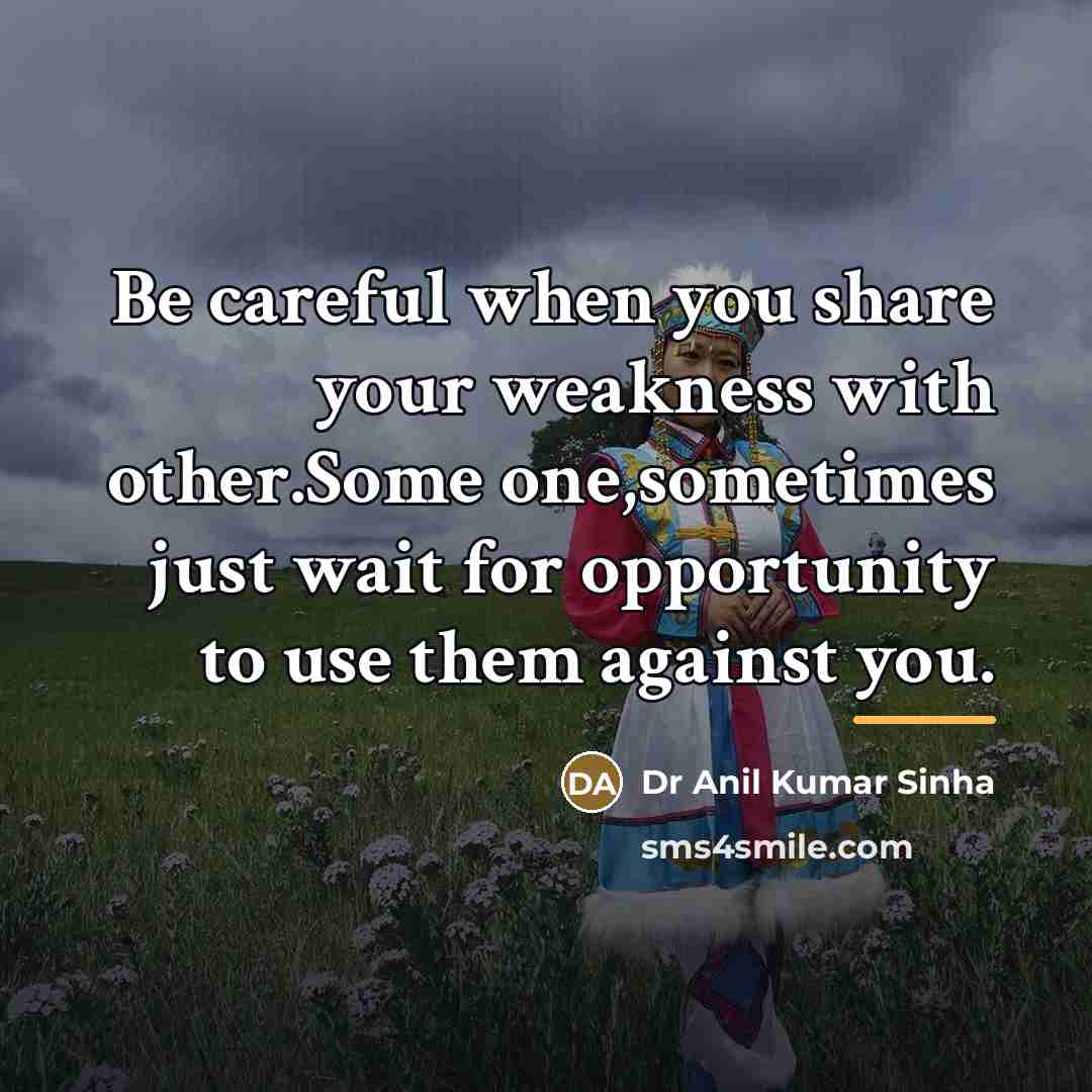 “Be careful when you share your weakness with other.Some one,sometimes…” quote by Dr Anil Kumar Sinha