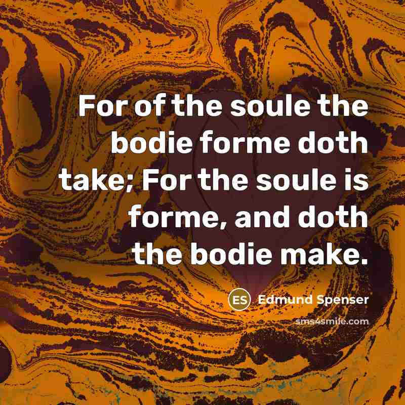 “For of the soule the bodie forme doth take; For…” quote by Edmund Spenser