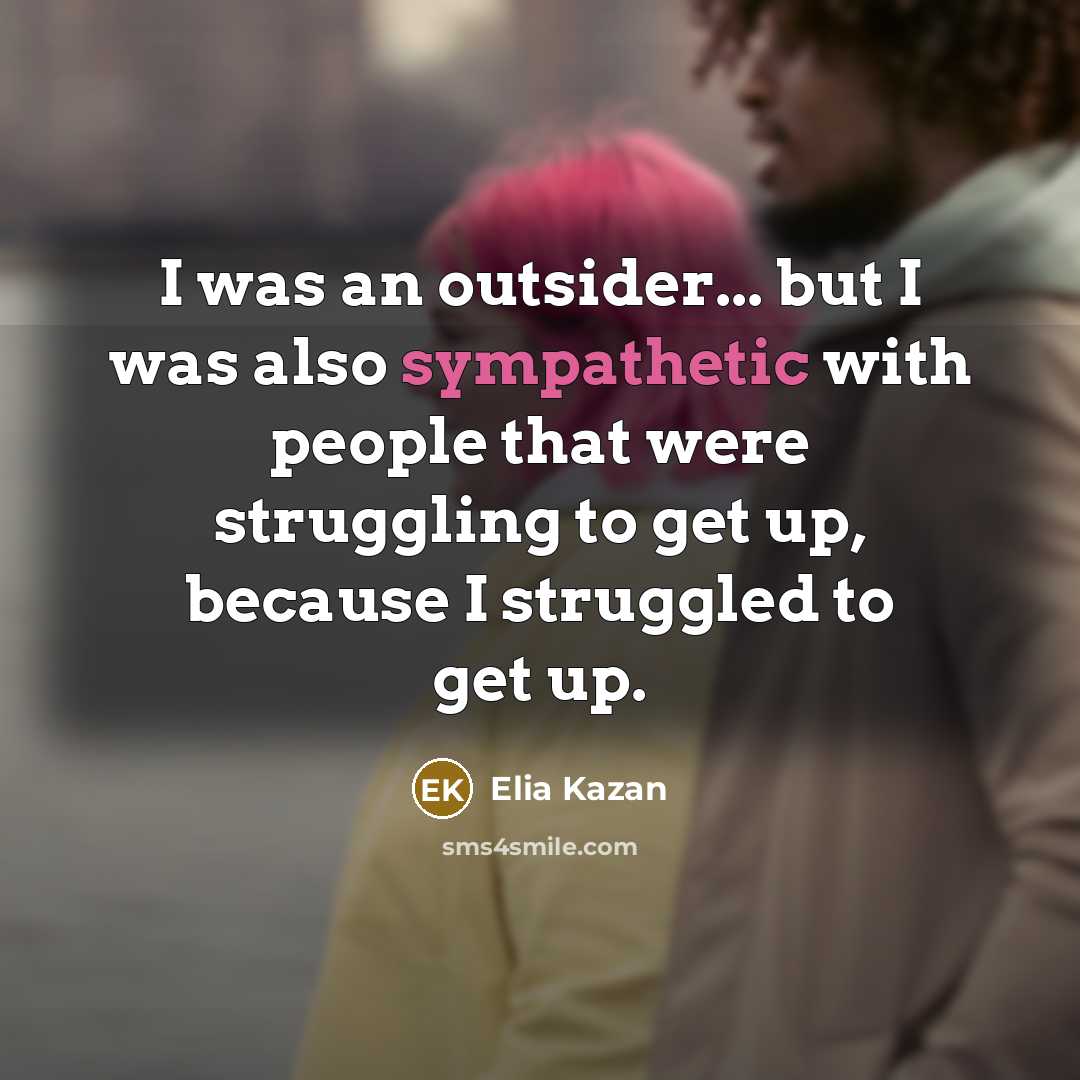 “I was an outsider... but I was also sympathetic with…” quote by Elia Kazan