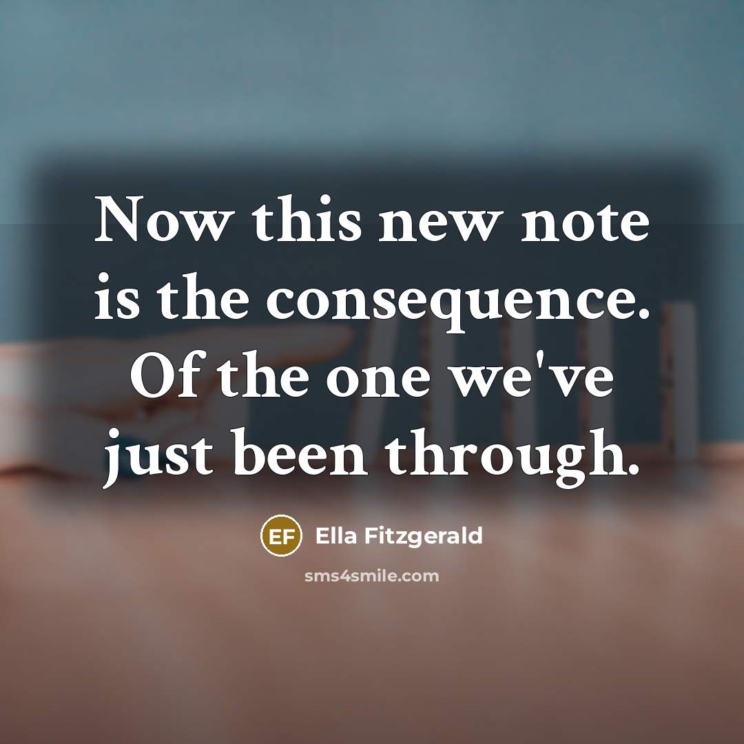 “Now this new note is the consequence. Of the one we've just been through.” quote by Ella Fitzgerald