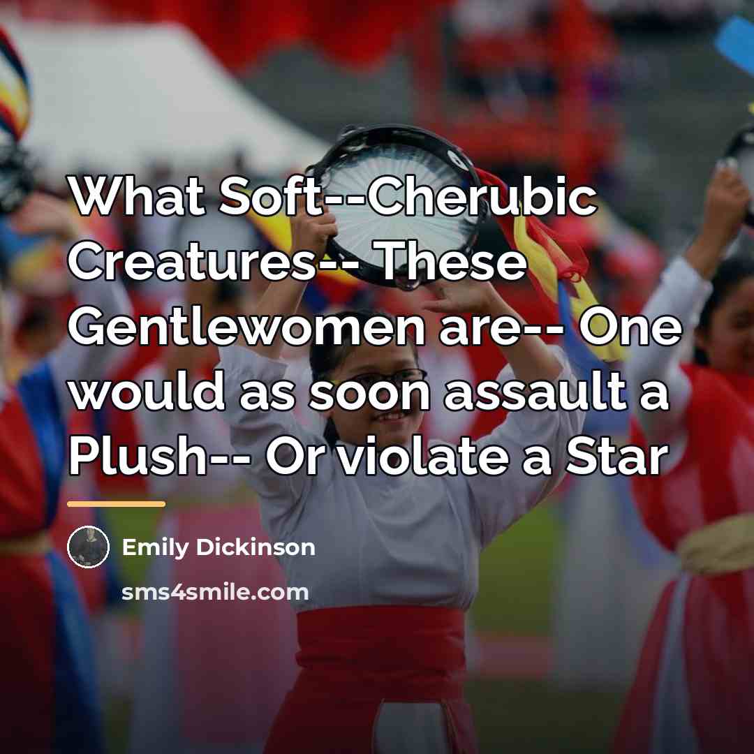 “What Soft--Cherubic Creatures-- These Gentlewomen are-- One would as soon…” quote by Emily Dickinson