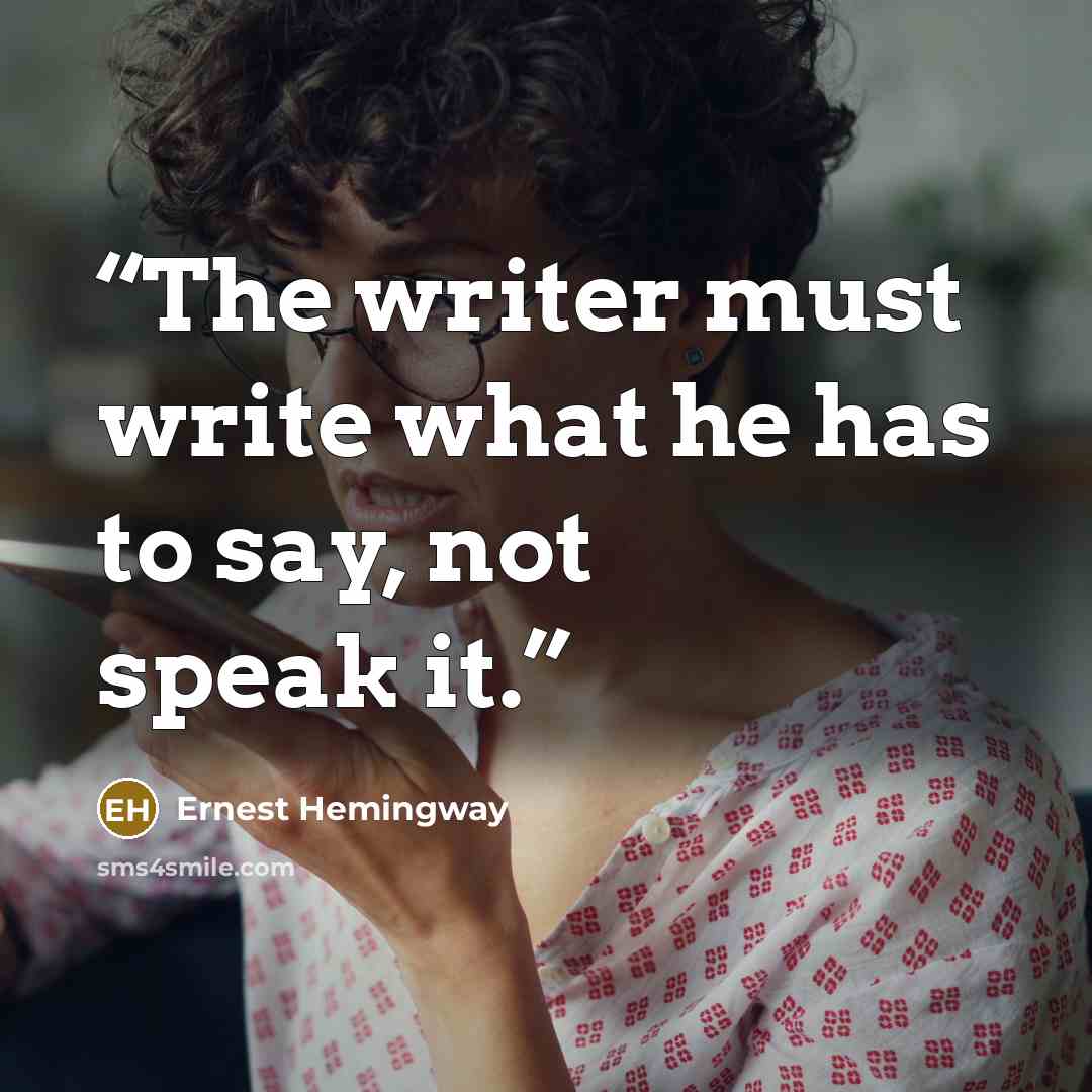 “The writer must write what he has to say, not speak it.” quote by Ernest Hemingway