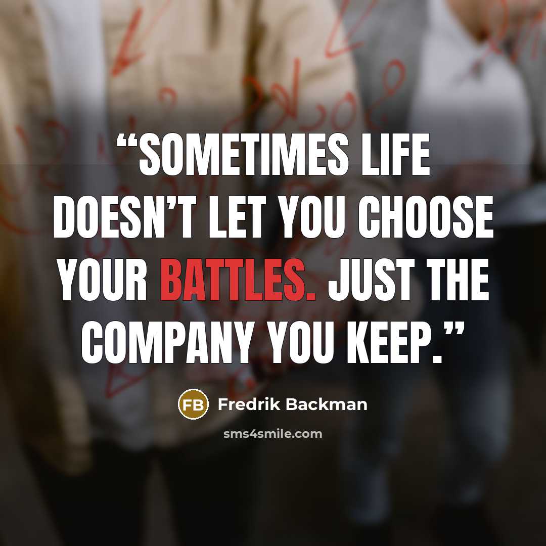“Sometimes life doesn’t let you choose your battles. Just the company you keep.” quote by Fredrik Backman