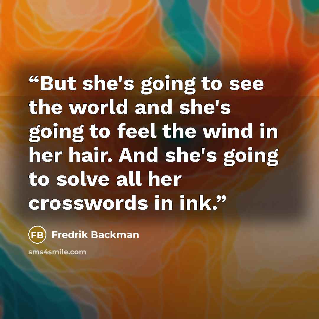 “But she's going to see the world and she's going to feel the wind in her hair. And she's going to solve all her crosswords in ink.” quote by Fredrik Backman