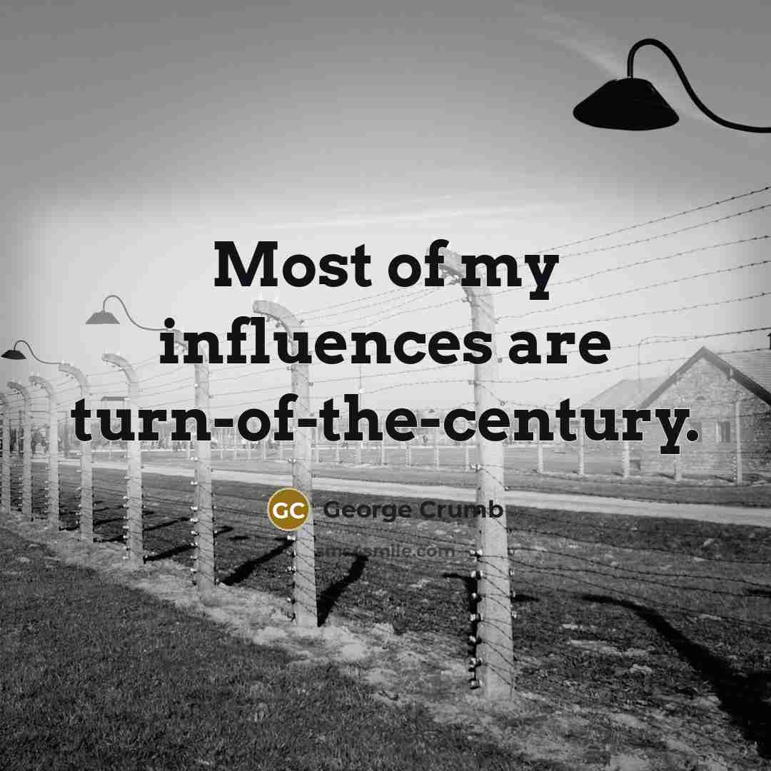 “Most of my influences are turn-of-the-century.…” quote by George Crumb