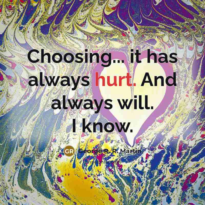 “Choosing... it has always hurt. And always will. I know.” quote by George R. R. Martin
