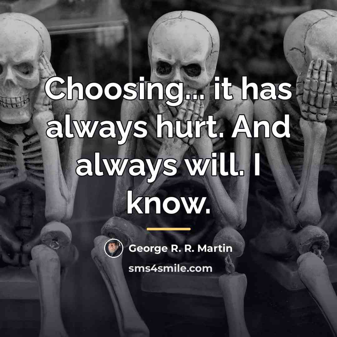 “Choosing... it has always hurt. And always will. I know.…” quote by George R. R. Martin
