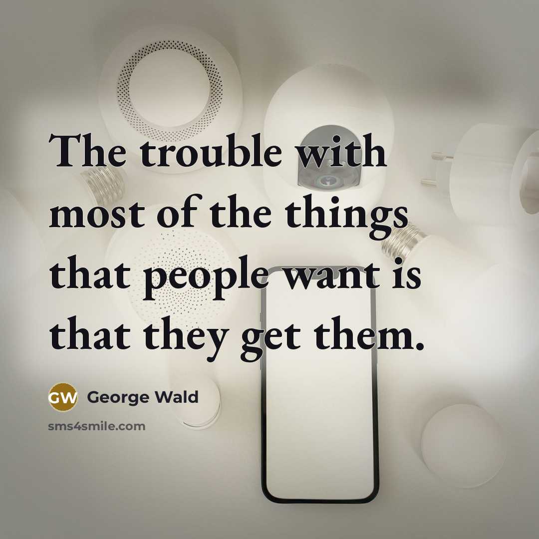 “The trouble with most of the things that people want…” quote by George Wald