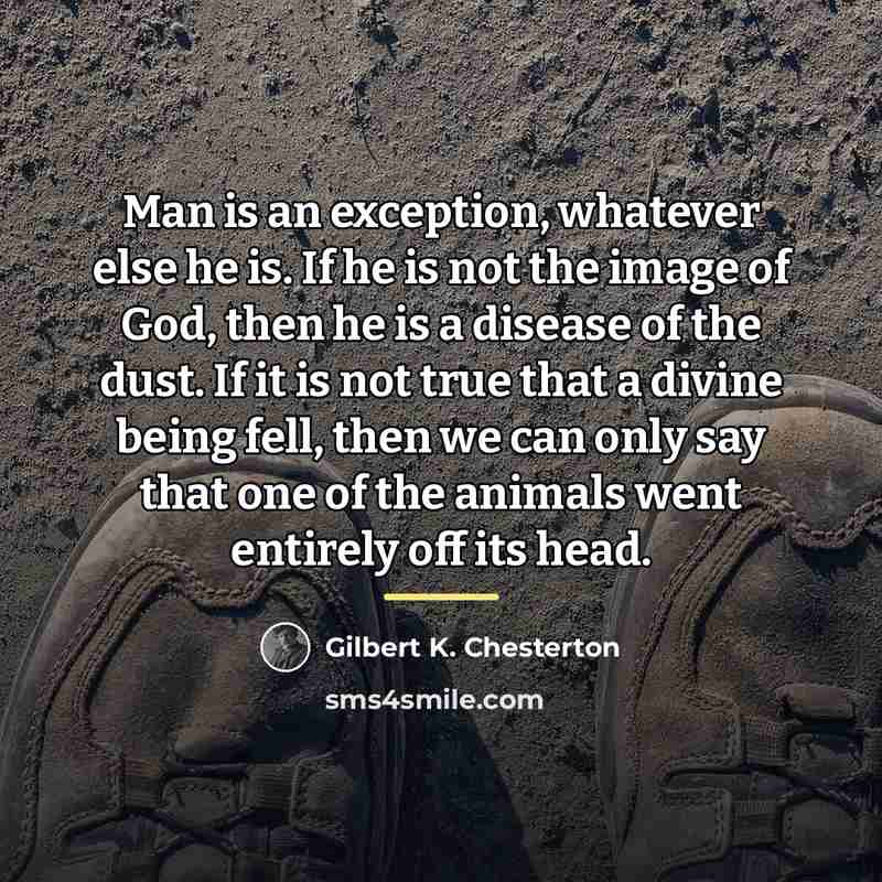 “Man is an exception, whatever else he is. If he…” quote by Gilbert K. Chesterton