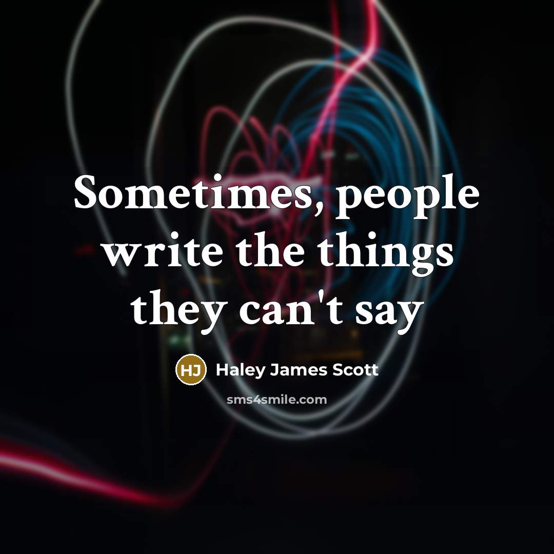 “Sometimes, people write the things they can't say” quote by Haley James Scott