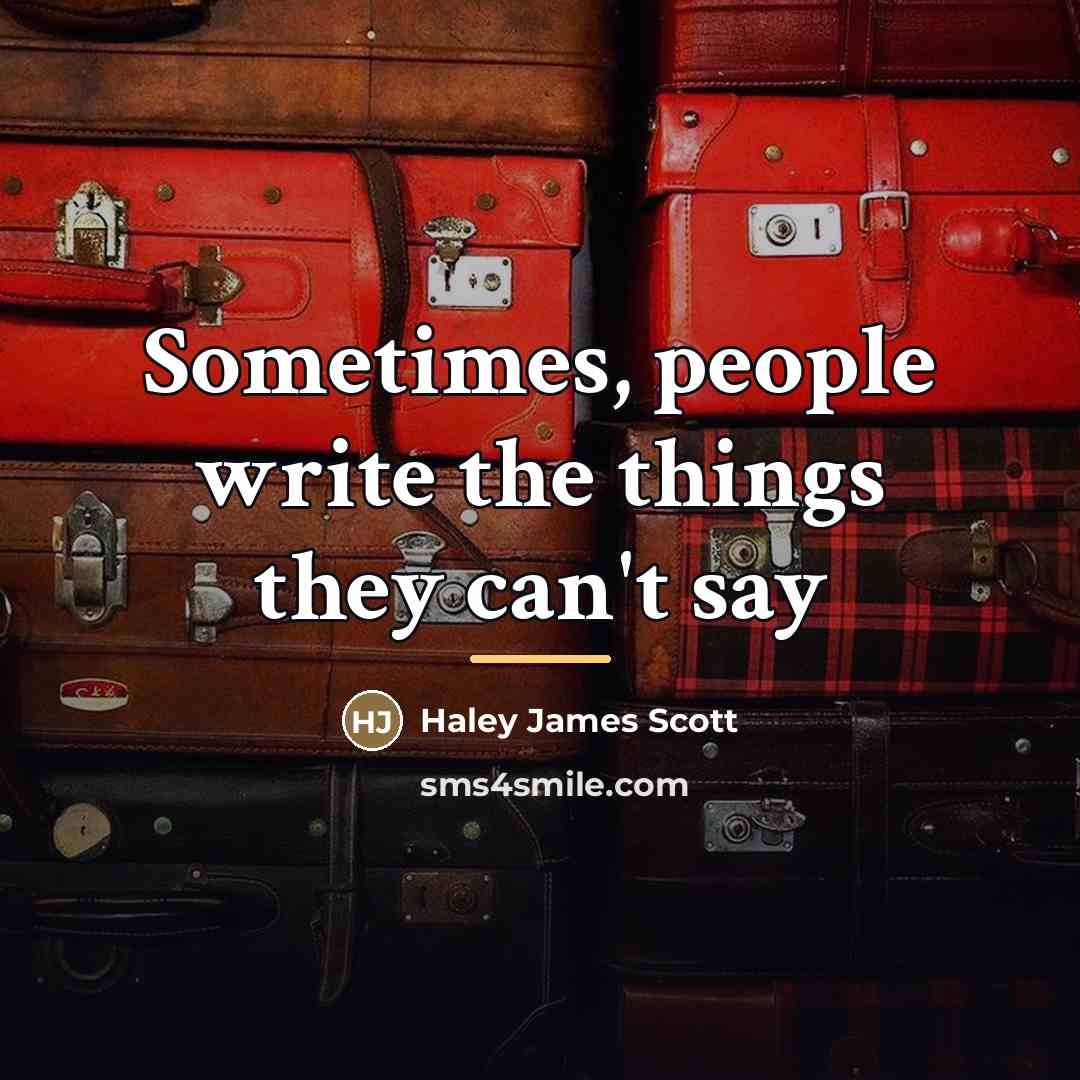 “Sometimes, people write the things they can't say…” quote by Haley James Scott