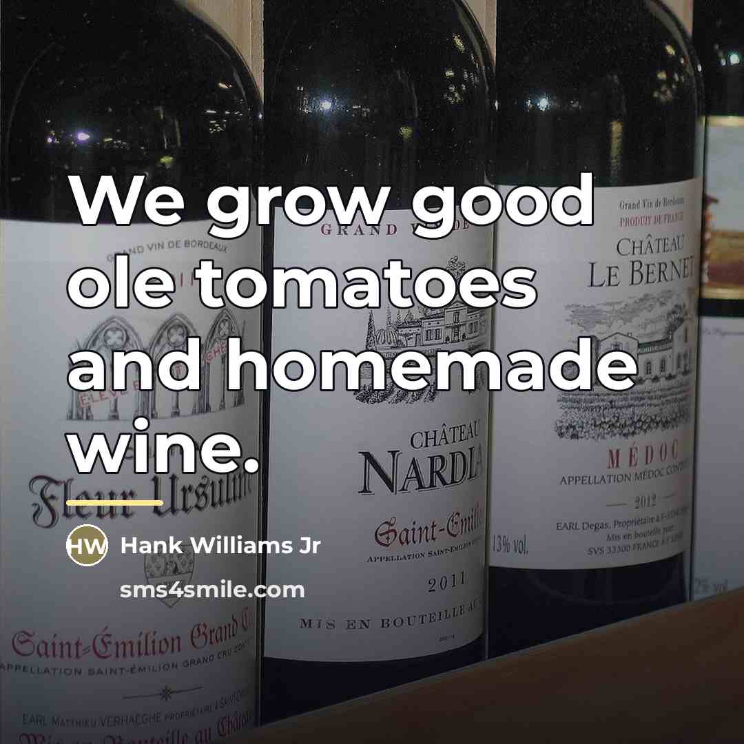 “We grow good ole tomatoes and homemade wine.…” quote by Hank Williams Jr
