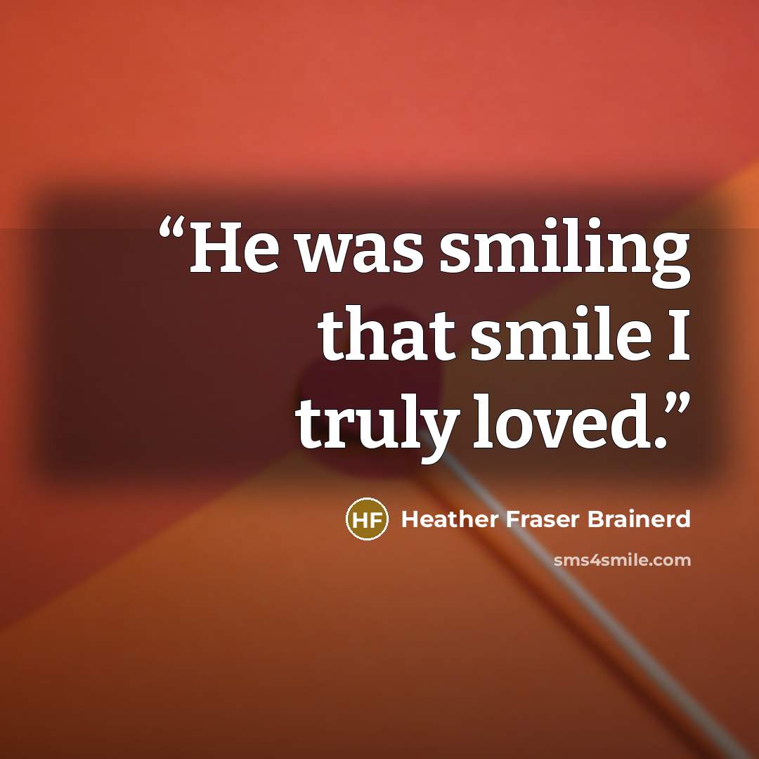 “He was smiling that smile I truly loved.” quote by Heather Fraser Brainerd