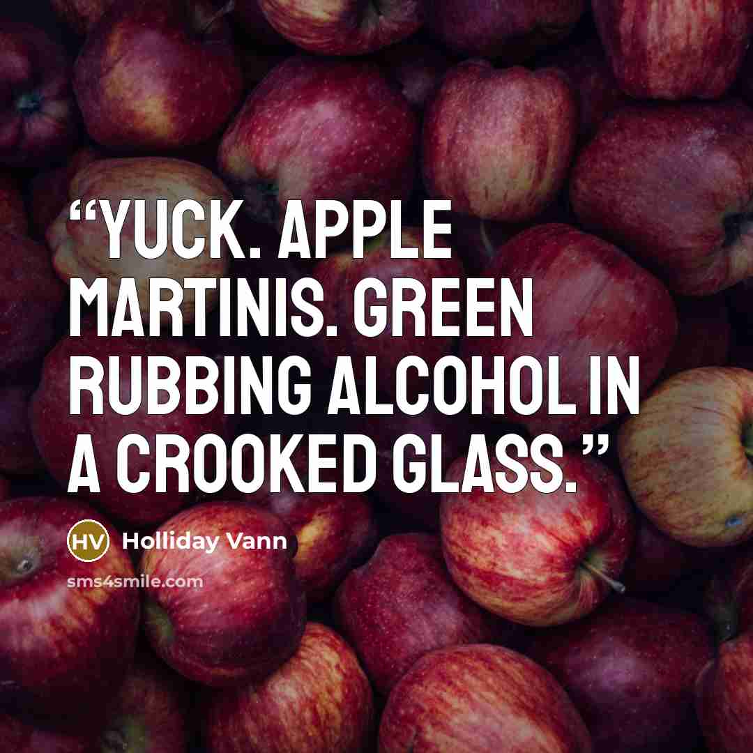 “Yuck. Apple Martinis. Green rubbing alcohol in a crooked glass.” quote by Holliday Vann