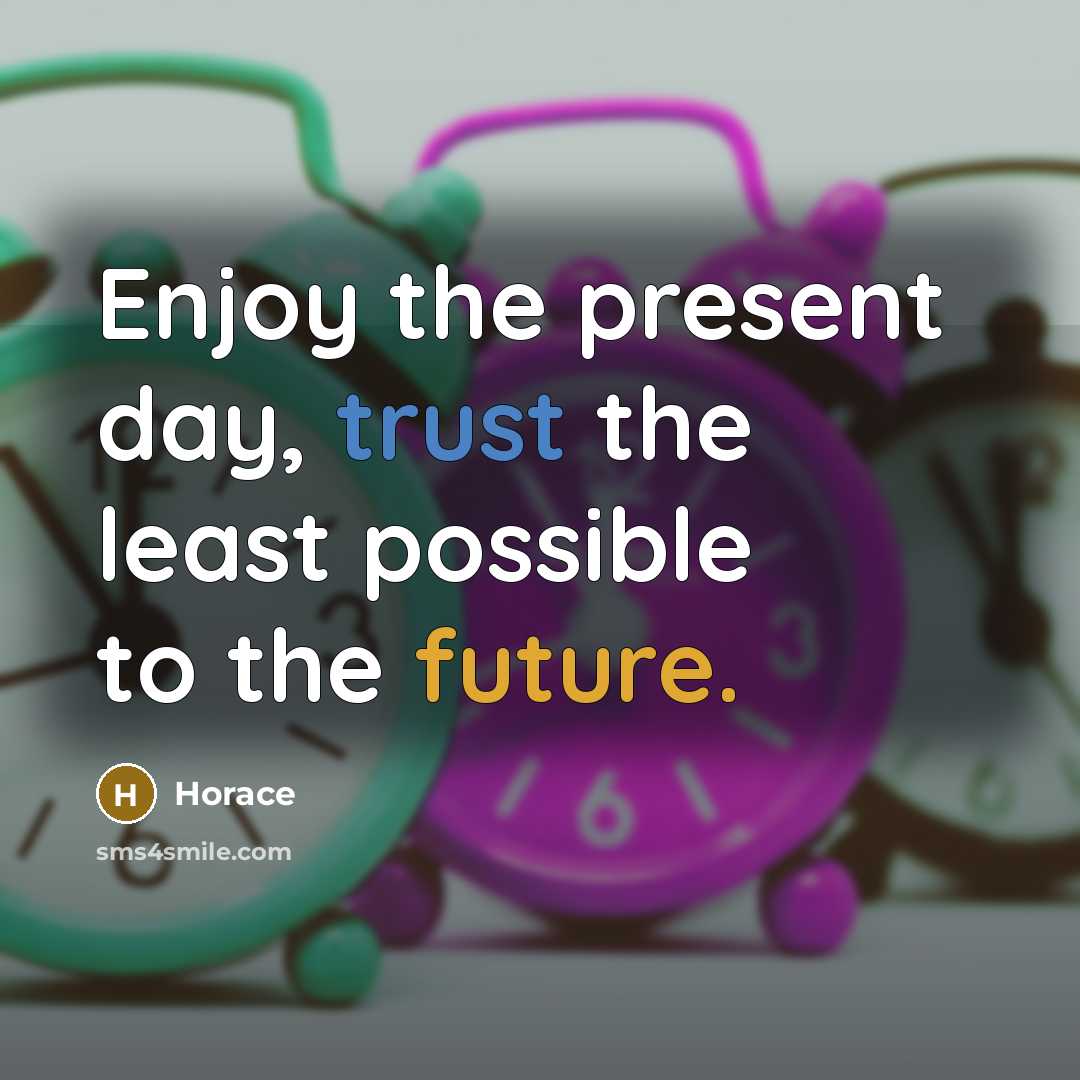 “Enjoy the present day, trust the least possible to the…” quote by Horace