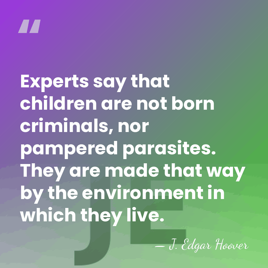 Experts say that children are not born criminals, nor pampered parasites. They&hellip; - J. Edgar Hoover