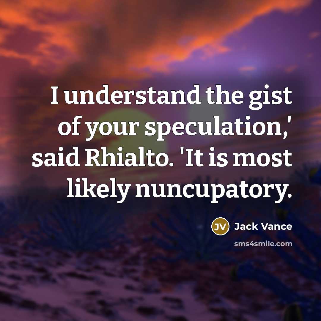 “I understand the gist of your speculation,' said Rhialto. 'It…” quote by Jack Vance