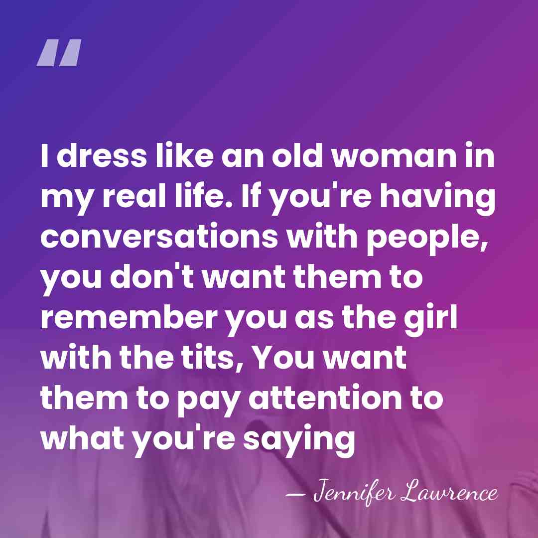 I dress like an old woman in my real life. If you're&hellip; - Jennifer Lawrence