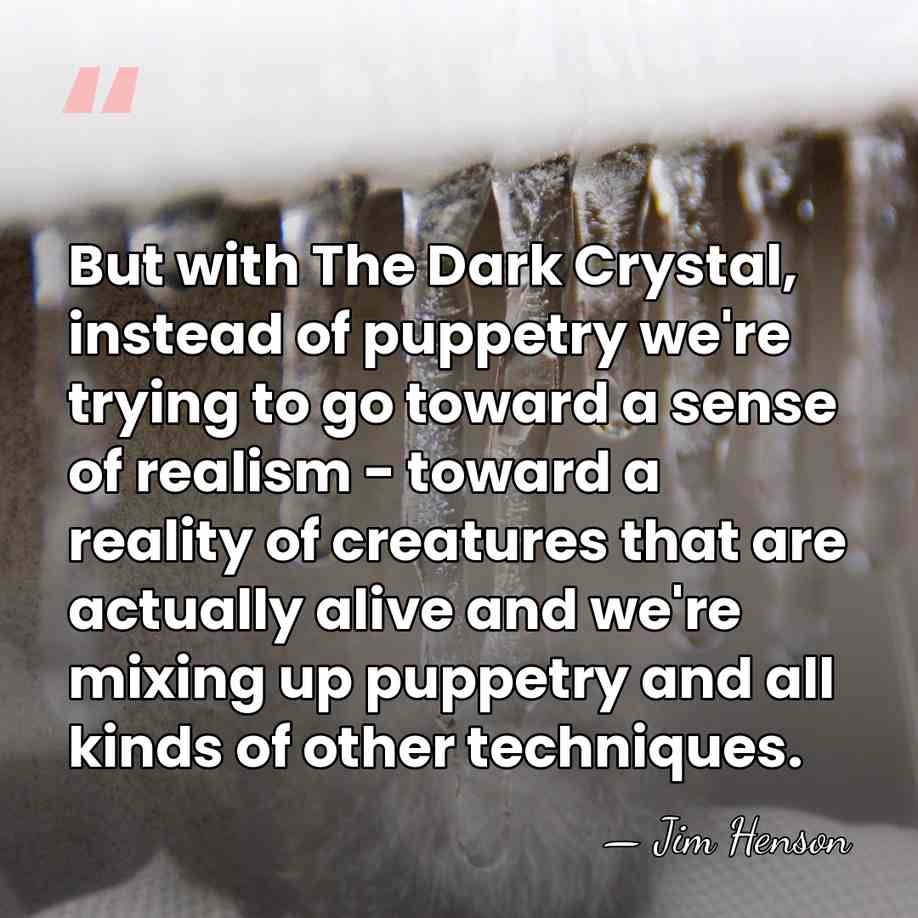 But with The Dark Crystal, instead of puppetry we're trying to go&hellip; - Jim Henson