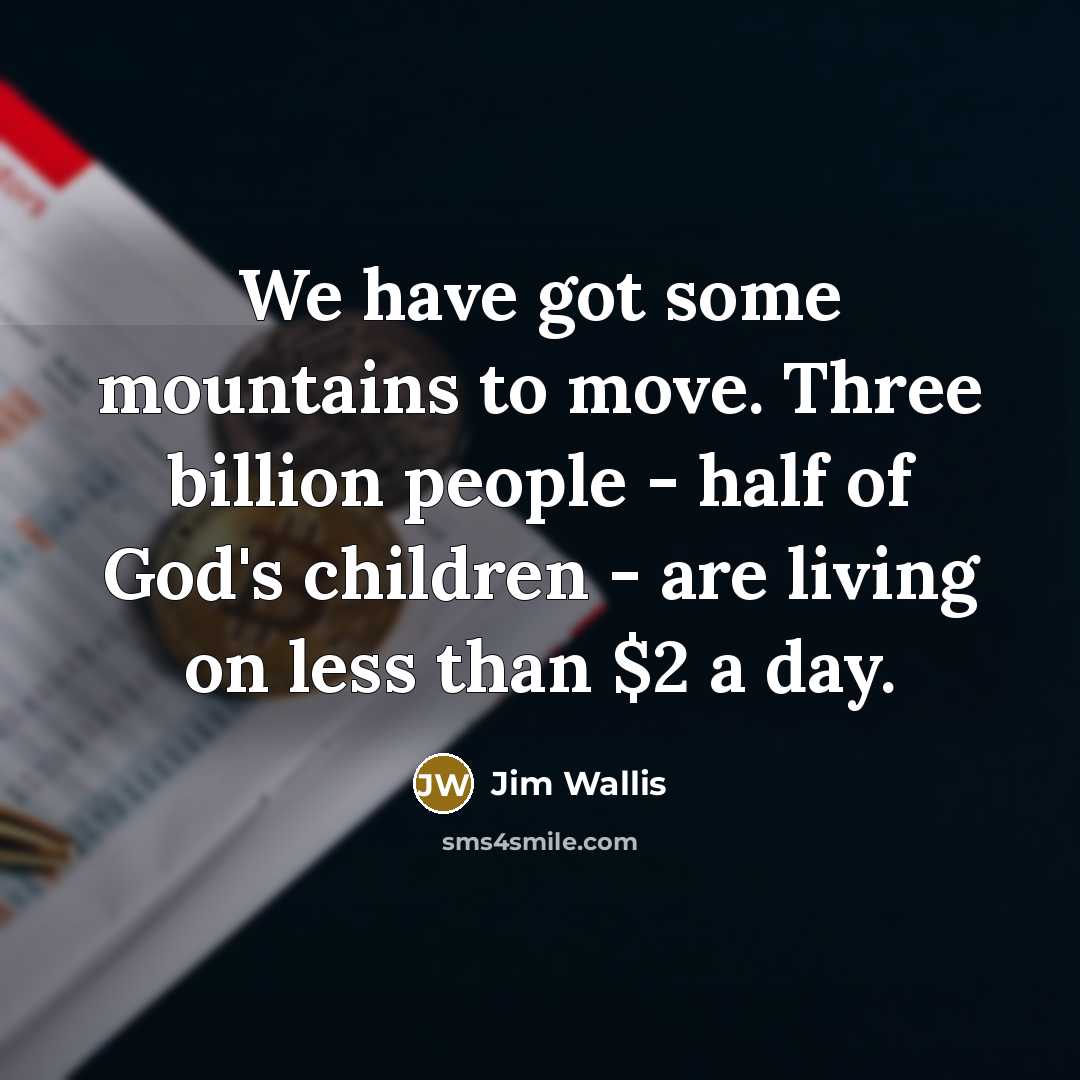 “We have got some mountains to move. Three billion people…” quote by Jim Wallis
